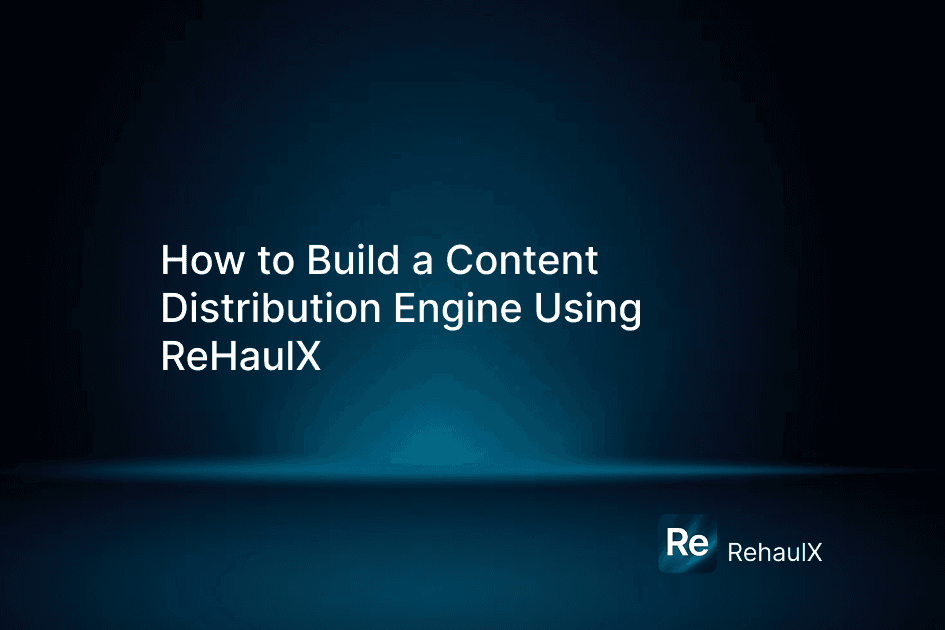 How to Build a Content Distribution Engine Using ReHaulX